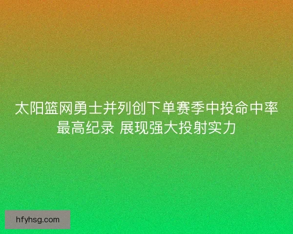 太阳篮网勇士并列创下单赛季中投命中率最高纪录 展现强大投射实力